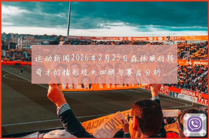 运动新闻2026年2月25日森林狼对阵奇才的精彩对决回顾与赛后分析