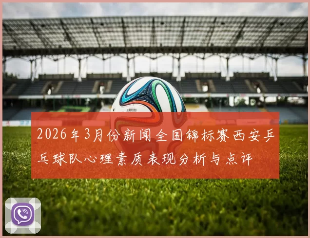 2026年3月份新闻全国锦标赛西安乒乓球队心理素质表现分析与点评