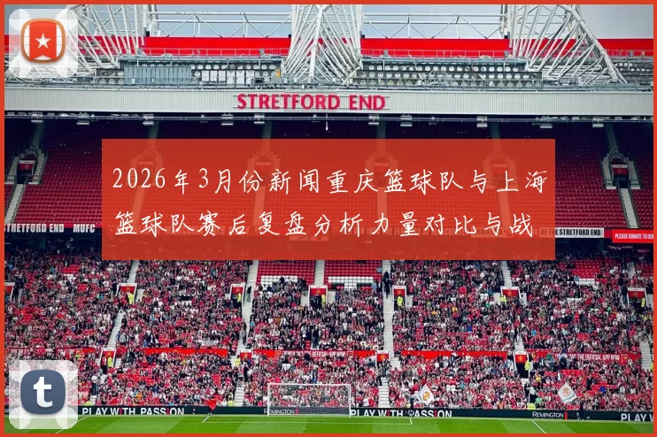 2026年3月份新闻重庆篮球队与上海篮球队赛后复盘分析力量对比与战术探讨